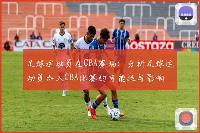 足球运动员在CBA赛场：分析足球运动员加入CBA比赛的可能性与影响