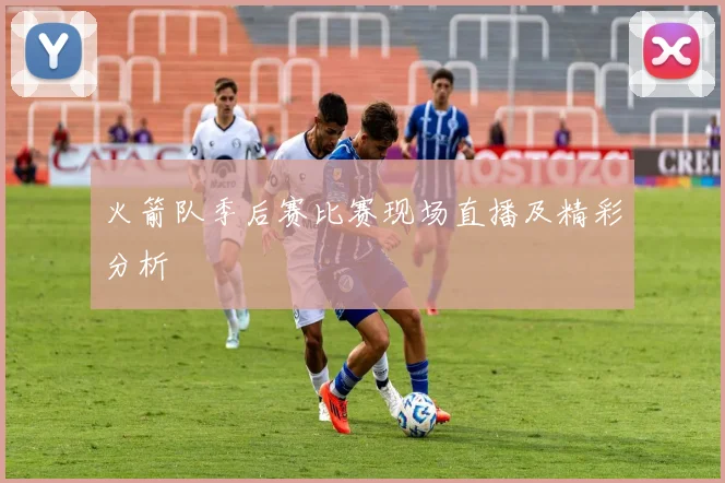 火箭队季后赛比赛现场直播及精彩分析