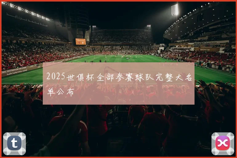 2025世俱杯全部参赛球队完整大名单公布